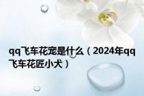 qq飞车花宠是什么（2024年qq飞车花匠小犬）