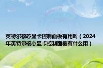 英特尔核芯显卡控制面板有用吗（2024年英特尔核心显卡控制面板有什么用）