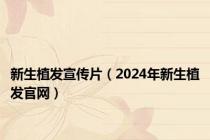 新生植发宣传片（2024年新生植发官网）