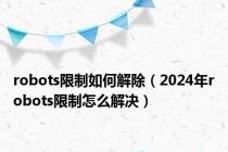 robots限制如何解除（2024年robots限制怎么解决）