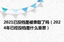 2021已投档是被录取了吗（2024年已经投档是什么意思）