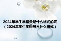 2024年学生学籍号是什么格式的呢（2024年学生学籍号是什么格式）