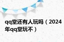 qq堂还有人玩吗（2024年qq堂玩不）