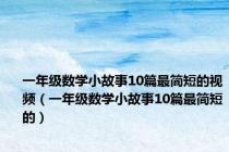 一年级数学小故事10篇最简短的视频（一年级数学小故事10篇最简短的）
