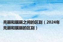 亮丽和靓丽之间的区别（2024年亮丽和靓丽的区别）