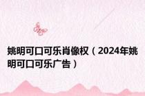 姚明可口可乐肖像权（2024年姚明可口可乐广告）