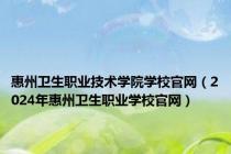 惠州卫生职业技术学院学校官网（2024年惠州卫生职业学校官网）