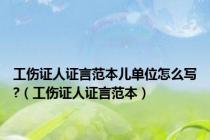 工伤证人证言范本儿单位怎么写?（工伤证人证言范本）