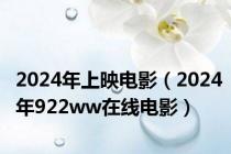 2024年上映电影（2024年922ww在线电影）