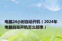 电脑24小时自动开机（2024年电脑自动开机怎么回事）