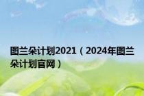 图兰朵计划2021（2024年图兰朵计划官网）