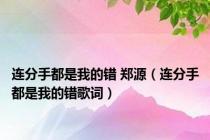 连分手都是我的错 郑源（连分手都是我的错歌词）