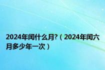 2024年闰什么月?（2024年闰六月多少年一次）