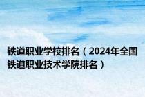 铁道职业学校排名（2024年全国铁道职业技术学院排名）