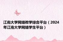 江南大学网络教学综合平台（2024年江南大学网络学生平台）