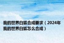 我的世界白狐合成要求（2024年我的世界白狐怎么合成）