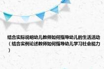 结合实际说明幼儿教师如何指导幼儿的生活活动（结合实例论述教师如何指导幼儿学习社会能力）