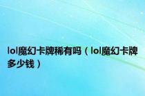 lol魔幻卡牌稀有吗（lol魔幻卡牌多少钱）