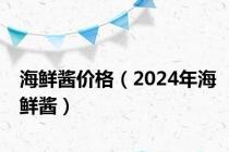海鲜酱价格（2024年海鲜酱）