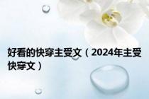 好看的快穿主受文（2024年主受快穿文）