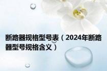 断路器规格型号表（2024年断路器型号规格含义）