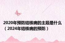 2020年预防结核病的主题是什么（2024年结核病的预防）