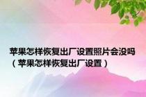 苹果怎样恢复出厂设置照片会没吗（苹果怎样恢复出厂设置）