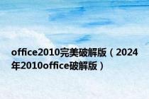 office2010完美破解版（2024年2010office破解版）