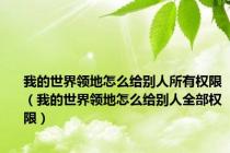 我的世界领地怎么给别人所有权限（我的世界领地怎么给别人全部权限）