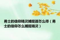 勇士的信仰精灵捕捉器怎么得（勇士的信仰怎么捕捉精灵）
