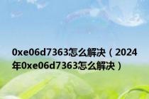 0xe06d7363怎么解决（2024年0xe06d7363怎么解决）