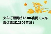 火车订票网站12306官网（火车票订票网12306官网）