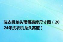 洗衣机龙头预留高度尺寸图（2024年洗衣机龙头高度）