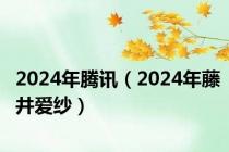 2024年腾讯（2024年藤井爱纱）
