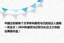 中国古时候有个文学家叫做司马迁的说过人固有一死全文（2024年被司马迁称为礼仪之大宗的先秦著作是）