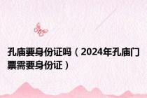孔庙要身份证吗（2024年孔庙门票需要身份证）