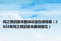 间之楔旧版未删减动漫在线观看（2024年间之楔旧版未删减樱花）