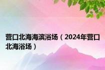营口北海海滨浴场（2024年营口北海浴场）