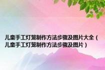 儿童手工灯笼制作方法步骤及图片大全（儿童手工灯笼制作方法步骤及图片）