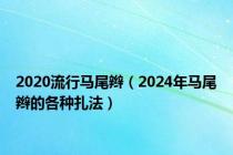 2020流行马尾辫（2024年马尾辫的各种扎法）