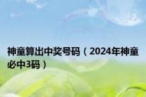 神童算出中奖号码（2024年神童必中3码）
