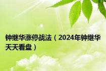 钟继华涨停战法（2024年钟继华天天看盘）