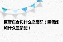 巨蟹座女和什么座最配（巨蟹座和什么座最配）