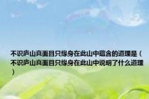 不识庐山真面目只缘身在此山中蕴含的道理是（不识庐山真面目只缘身在此山中说明了什么道理）