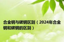 合金钢与碳钢区别（2024年合金钢和碳钢的区别）