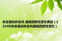 昨夜星辰昨夜风 画楼西畔桂堂东典故（2024年昨夜星辰昨夜风画楼西畔桂堂东）