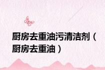 厨房去重油污清洁剂（厨房去重油）