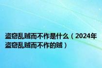 盗窃乱贼而不作是什么（2024年盗窃乱贼而不作的贼）
