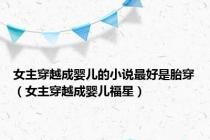 女主穿越成婴儿的小说最好是胎穿（女主穿越成婴儿福星）