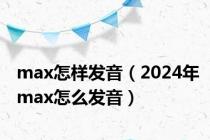 max怎样发音（2024年max怎么发音）